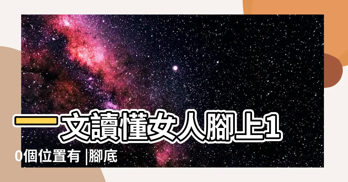 【右腳有痣】一文讀懂女人腳上10個位置有 |腳底有痣衣食無虞 |右腳底有痣的女人代表什麼意思 |