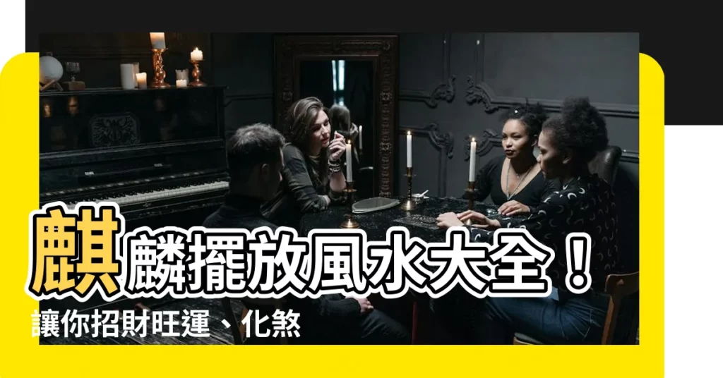 【麒麟擺放位置】麒麟擺放風水大全！讓你招財旺運、化煞擋災！
