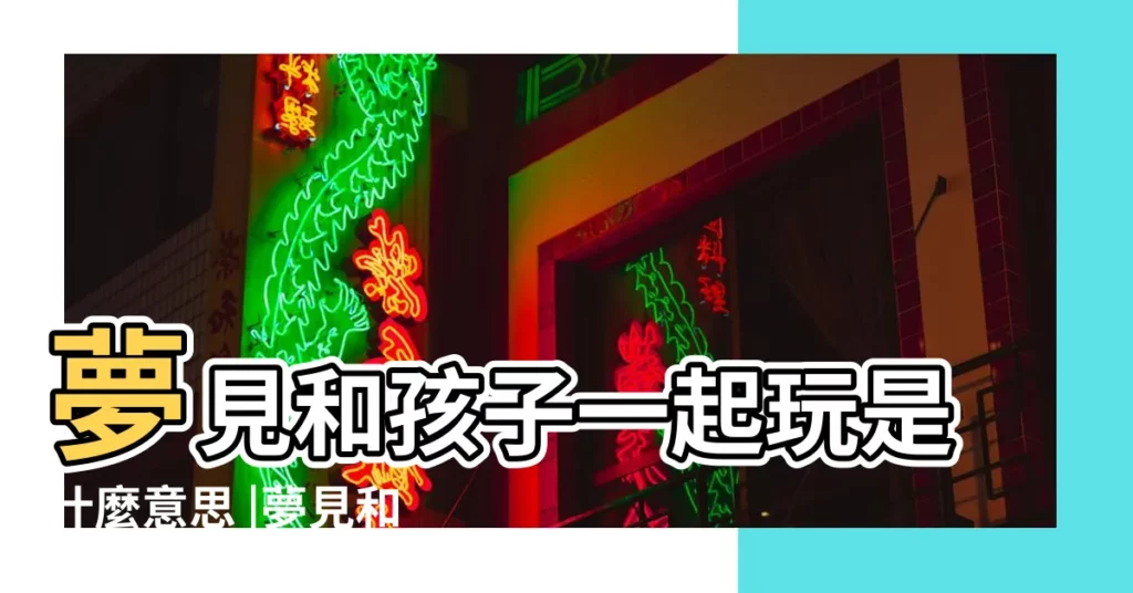 夢見和孩子一起玩是什麼意思 |夢見和小孩玩是什麼意思預兆 |夢見和小孩子玩是什麼意思 |【夢到自己和小孩子一起玩耍代表什麼】