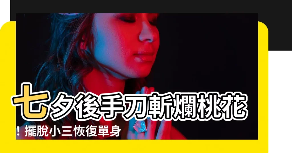 【斬爛桃花】七夕後手刀斬爛桃花！擺脱小三恢復單身術