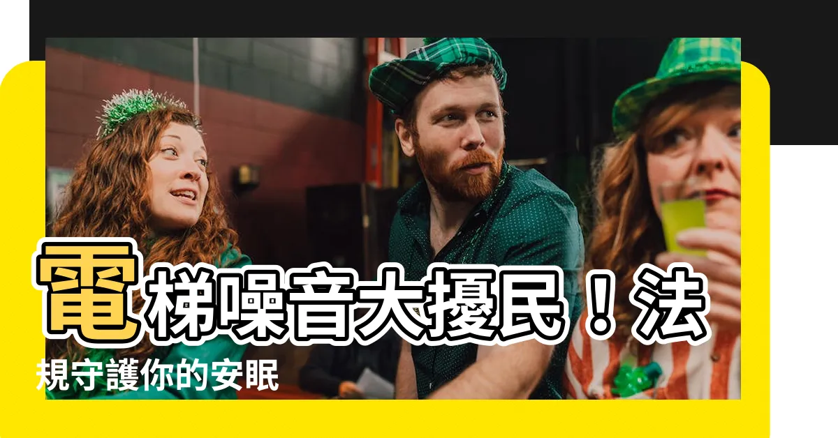 【電梯噪音法規】電梯噪音大擾民！法規守護你的安眠