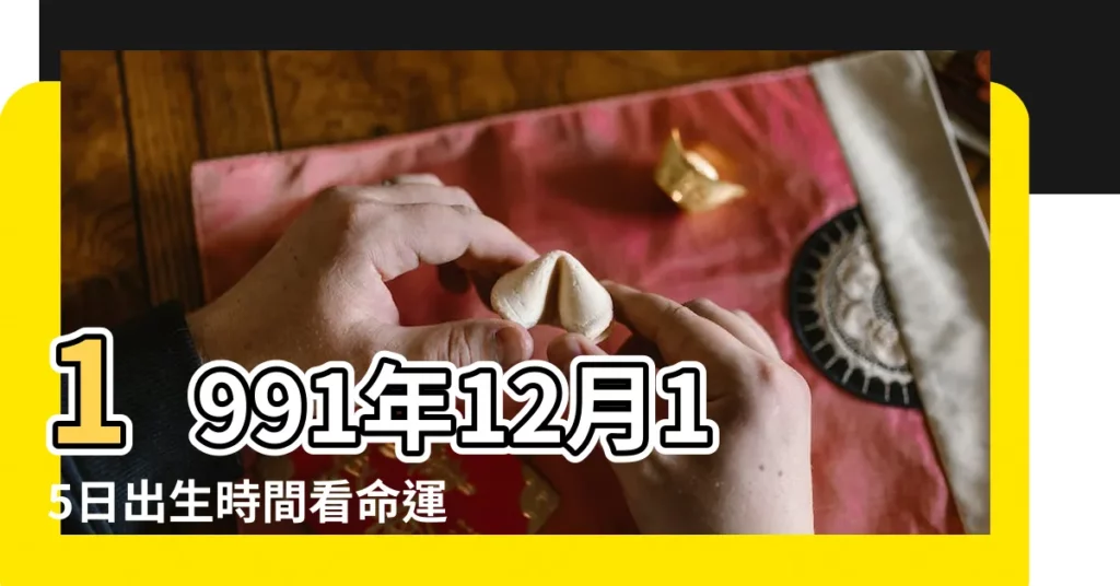 1991年12月15日出生時間看命運 |1991年12月15日農曆多少號 |農曆1991年12月15日生日算命 |【農曆1991年12月15日申時出生】