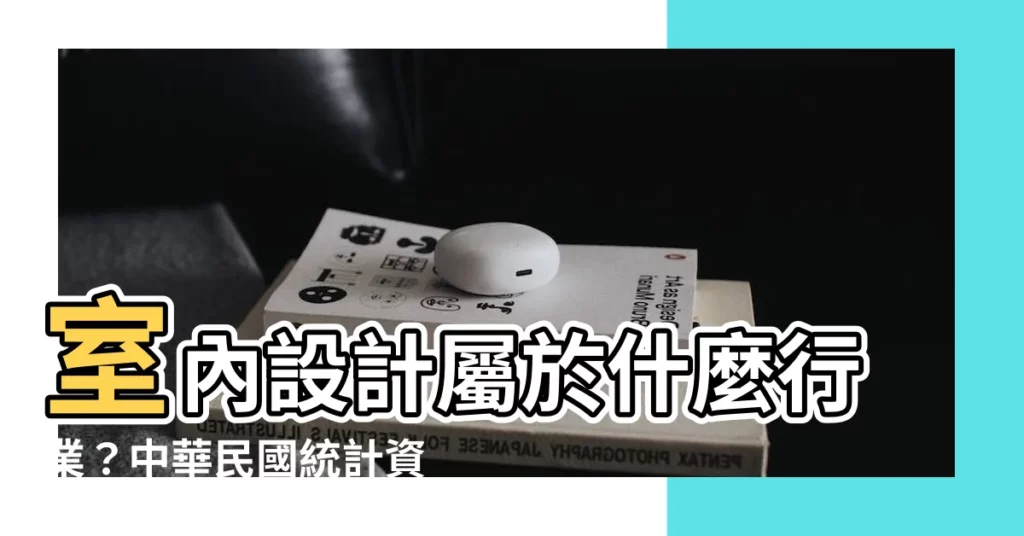【室內設計屬於什麼行業】室內設計屬於什麼行業？中華民國統計資訊網告訴您