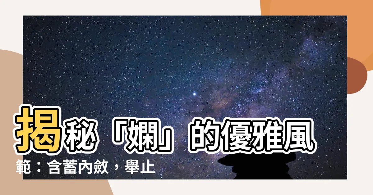 【嫻 意思】揭秘「嫻」的優雅風範：含蓄內斂，舉止得體