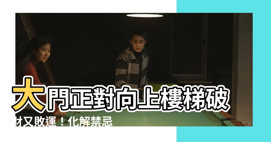 【大門對向上樓梯化解】大門正對向上樓梯破財又敗運！化解禁忌非難事！