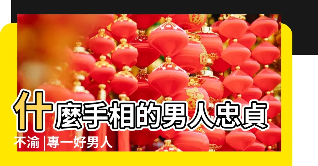 什麼手相的男人忠貞不渝 |專一好男人的面相 |手相特徵 |【專一男人手相面相】