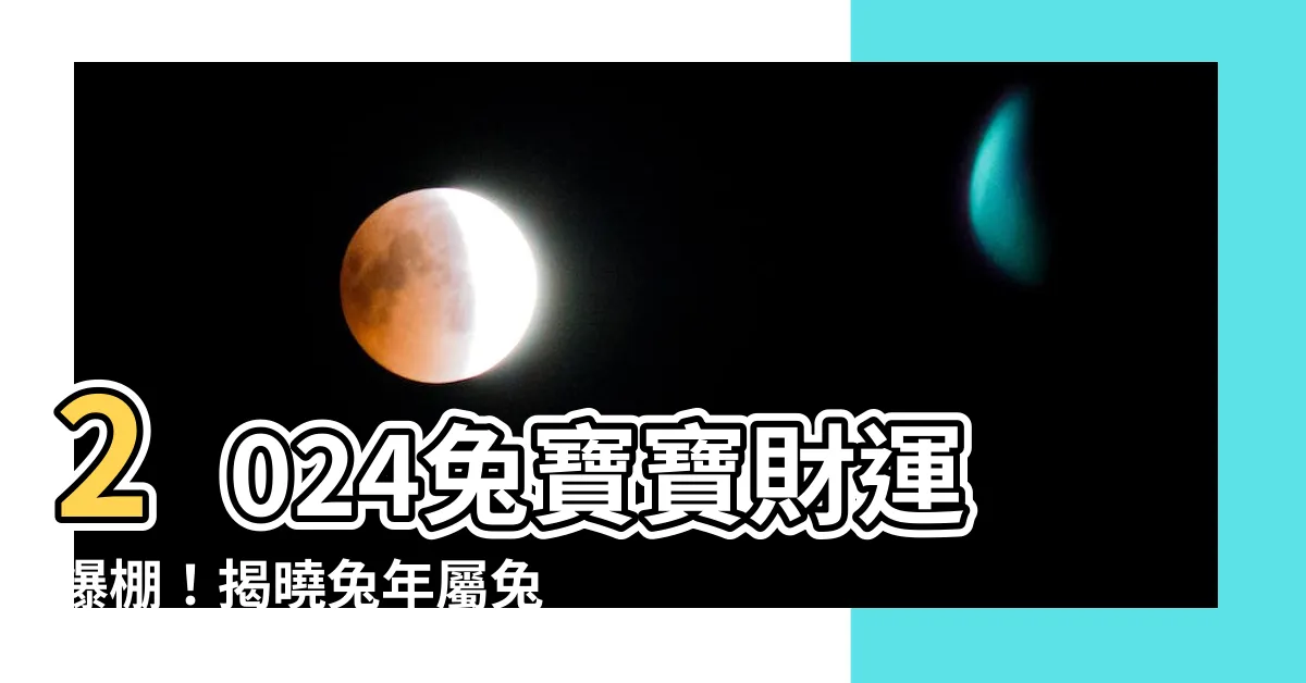 【2024兔寶寶】2024兔寶寶財運爆棚！揭曉兔年屬兔屬龍富貴之路