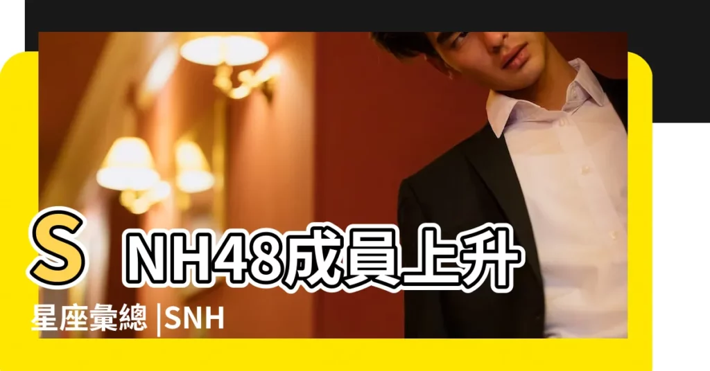 SNH48成員上升星座彙總 |SNH48 |SNH48 |【snh48誰的星座是白羊座】