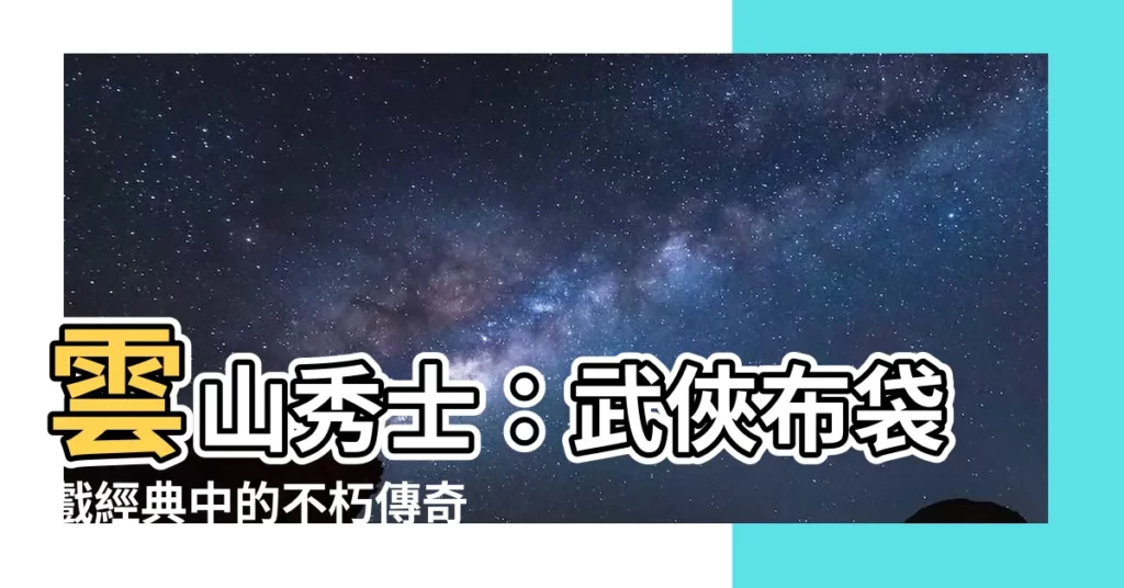 【雲山秀士】雲山秀士：武俠布袋戲經典中的不朽傳奇
