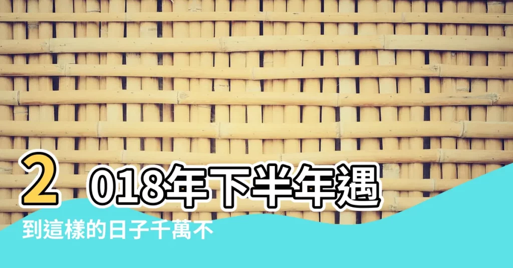 2018年下半年遇到這樣的日子千萬不要搬家 |2018年搬家選什麼日子好 |2018年搬屋吉日 |【2018年搬家選日子】