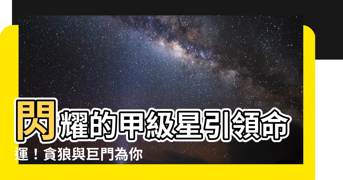 【貪狼 巨門】閃耀的甲級星引領命運！貪狼與巨門為你開啟不凡之路！