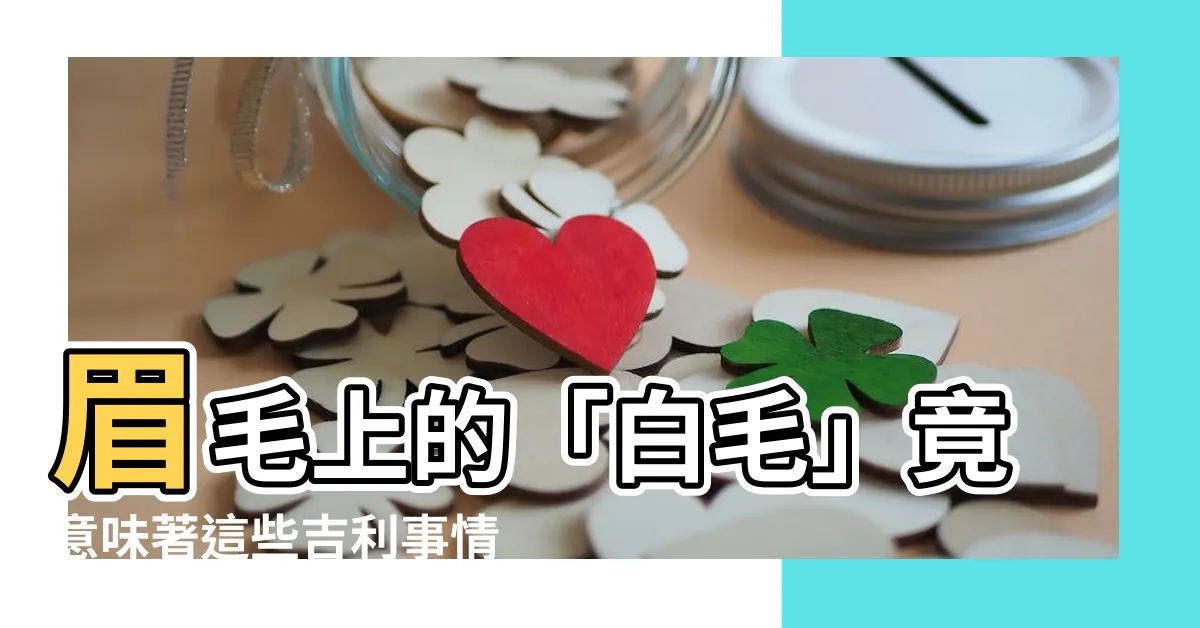 【眉毛上長白毛】眉毛上的「白毛」竟意味著這些吉利事情！你知道嗎？