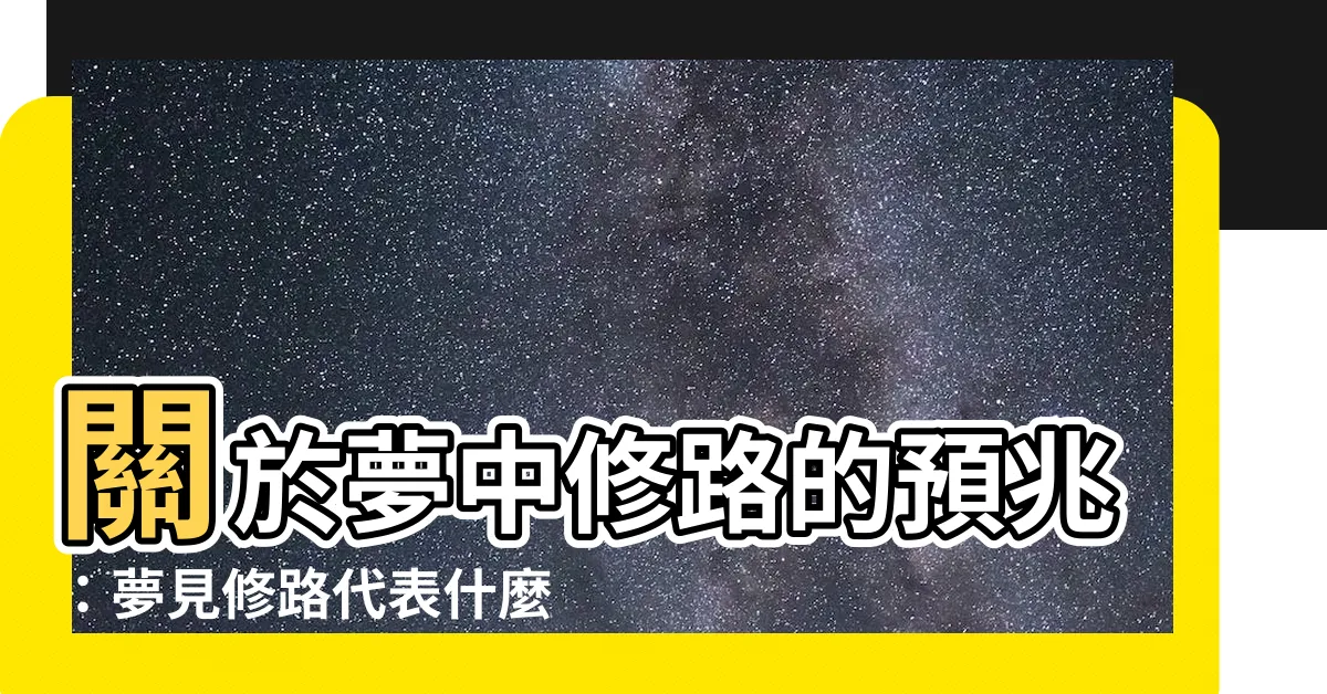 【夢見修路】關於夢中修路的預兆:夢見修路代表什麼?