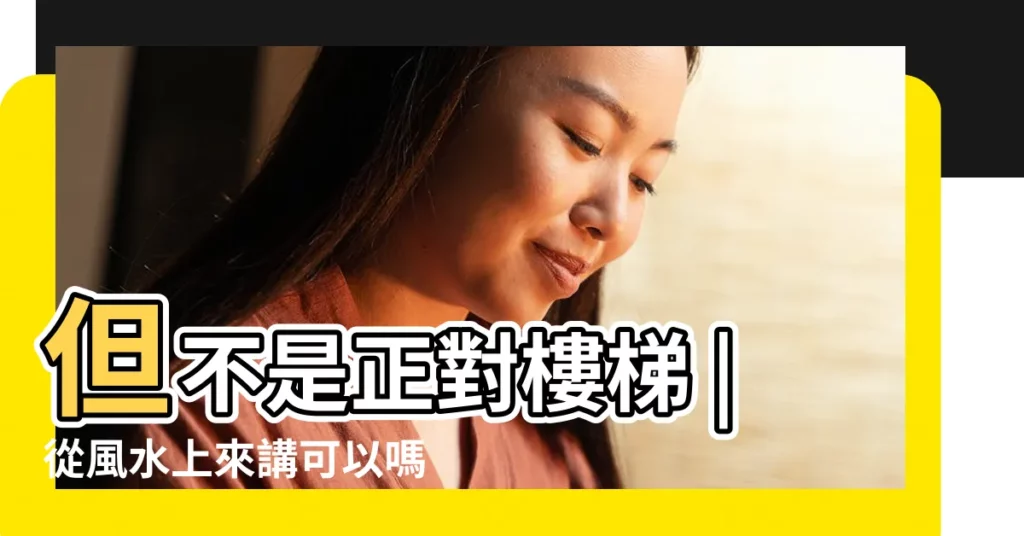 但不是正對樓梯 |從風水上來講可以嗎 |大門對着樓梯 |【大門對着樓梯間好不好】