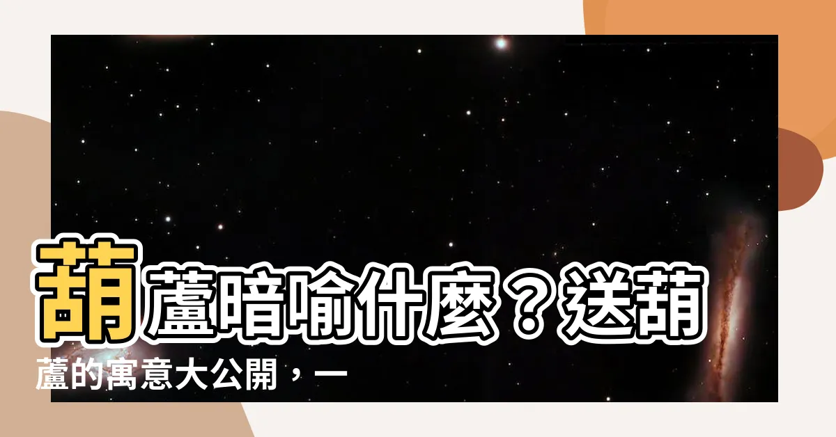 【送葫蘆的意思】葫蘆暗喻什麼？送葫蘆的寓意大公開，一定要知道！