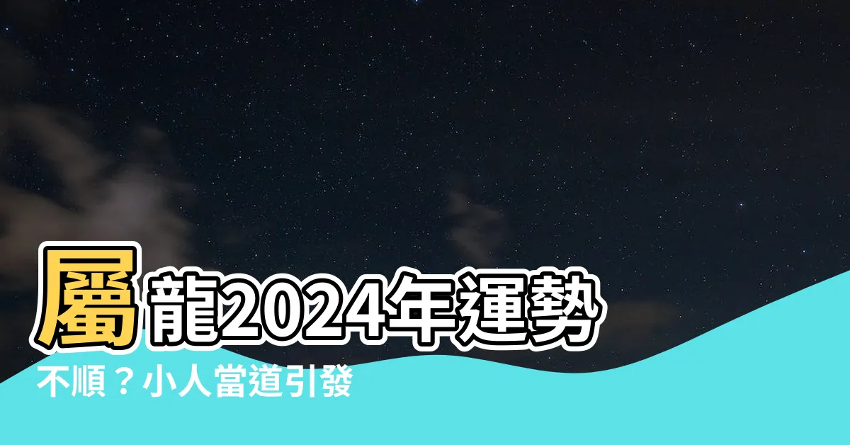 【屬龍2024年運勢】屬龍2024年運勢不順？小人當道引發血光之災