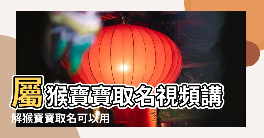 屬猴寶寶取名視頻講解猴寶寶取名可以用子嗎 |猴寶寶起名字大全男孩 |屬猴男孩取名字大全 |【屬猴寶寶取名視頻講解】