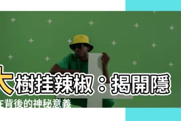 【大樹掛辣椒】大樹掛辣椒：揭開隱藏在背後的神秘意義