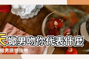 【如果天蠍男説想親你】天蠍男吻你代表什麼 |天蠍男説想強吻你代表什麼 |天蠍男想吻你的原因 |