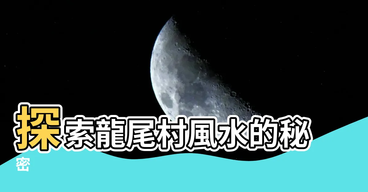 【龍尾村風水】探索龍尾村風水的秘密