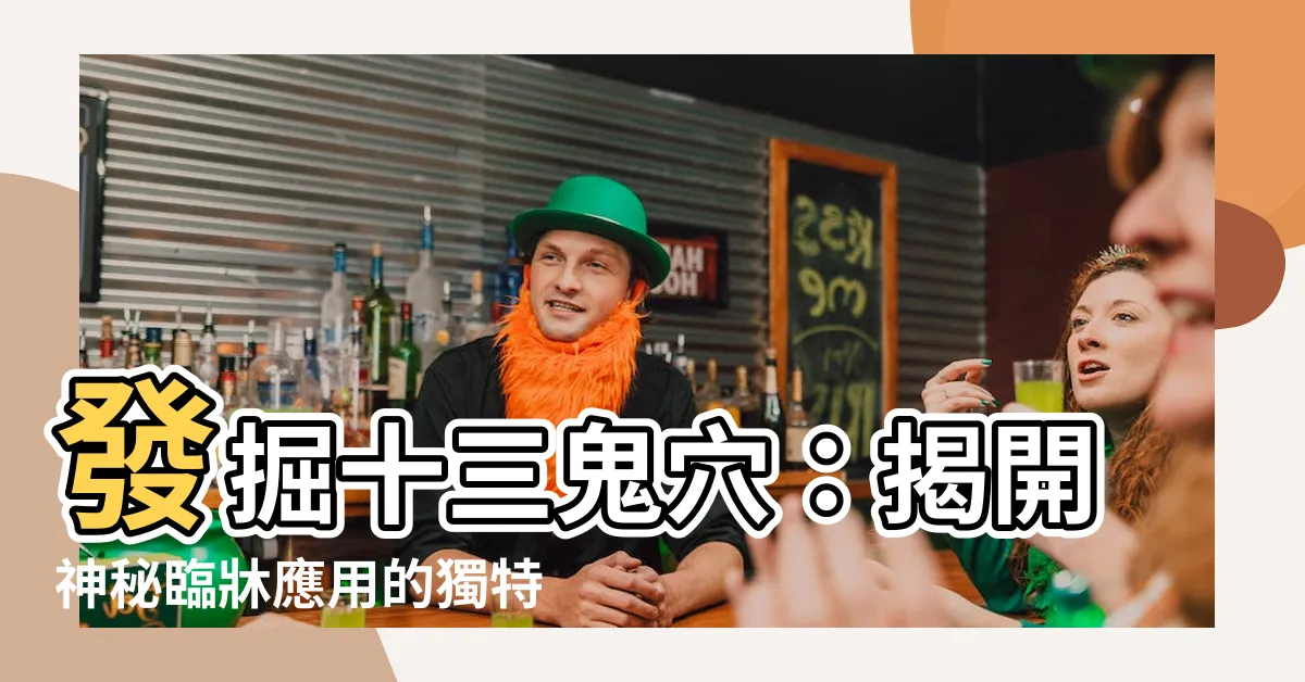 【十三鬼穴】發掘十三鬼穴：揭開神秘臨牀應用的獨特魅力