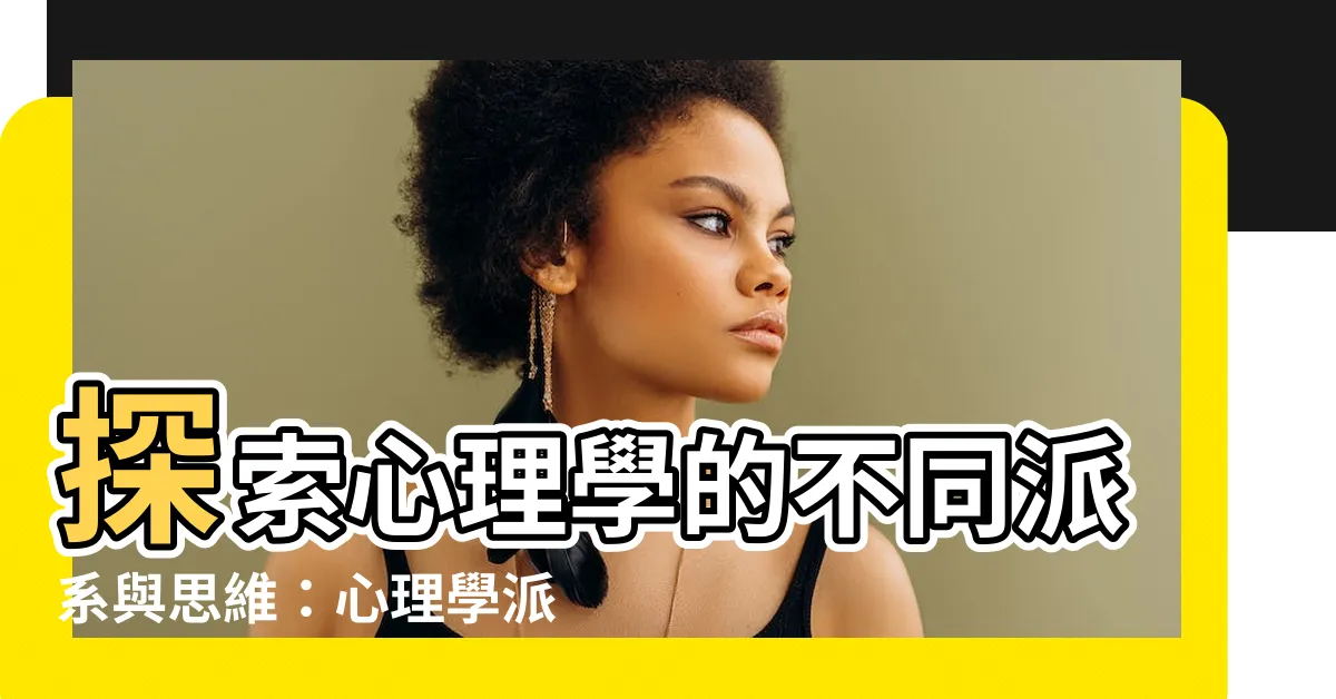 【心理學派系】探索心理學的不同派系與思維：心理學派系的多樣面貌