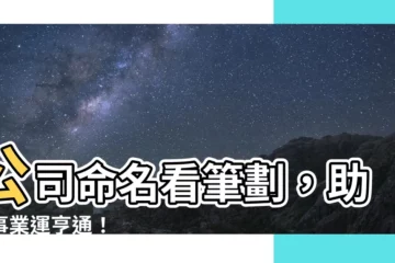 【公司命名筆劃】公司命名看筆劃，助您事業運亨通！