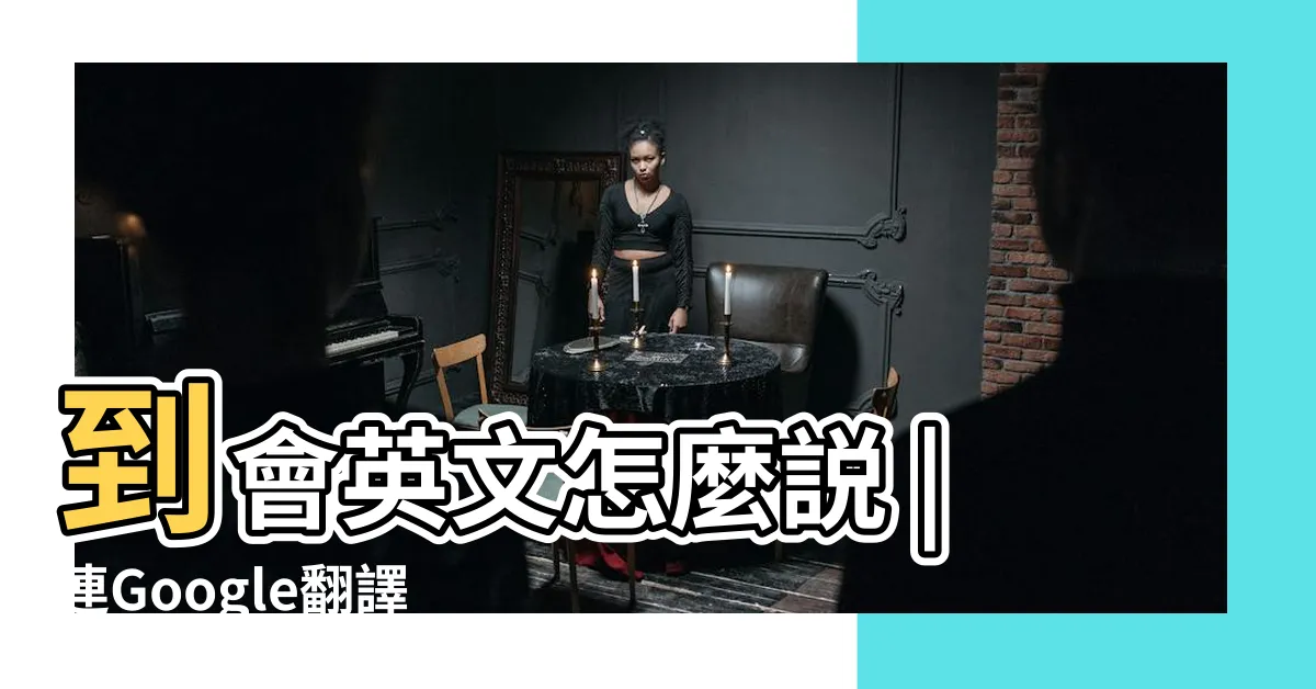 【到會 意思】到會英文怎麼説 |連Google翻譯都找不到 |