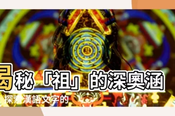【祖意思】揭秘「祖」的深奧涵義，探索漢語文字的博大精深！
