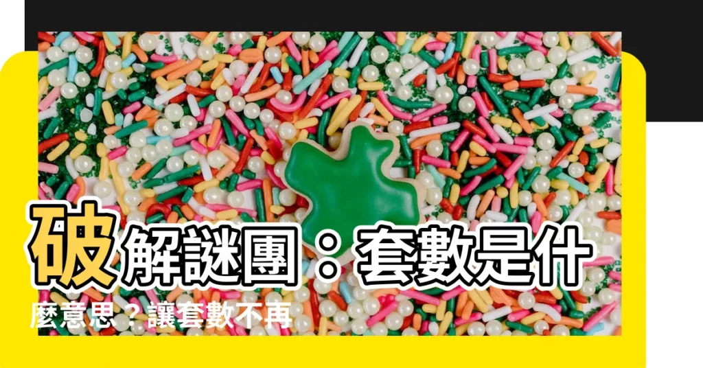 【套數 意思】破解謎團:套數是什麼意思?讓套數不再難懂!