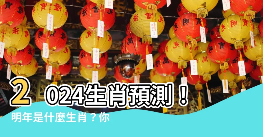 【明年什麼生肖】2024生肖預測！明年是什麼生肖？你的生肖在榜嗎？