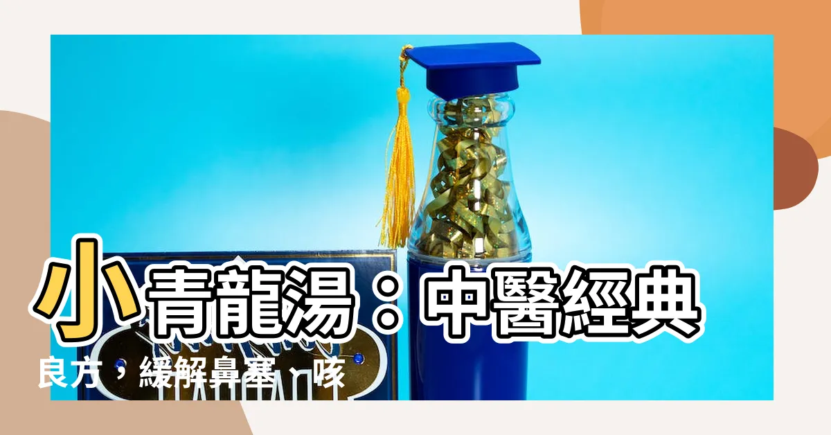 【小青龍湯】小青龍湯：中醫經典良方，緩解鼻塞、咳嗽有奇效！