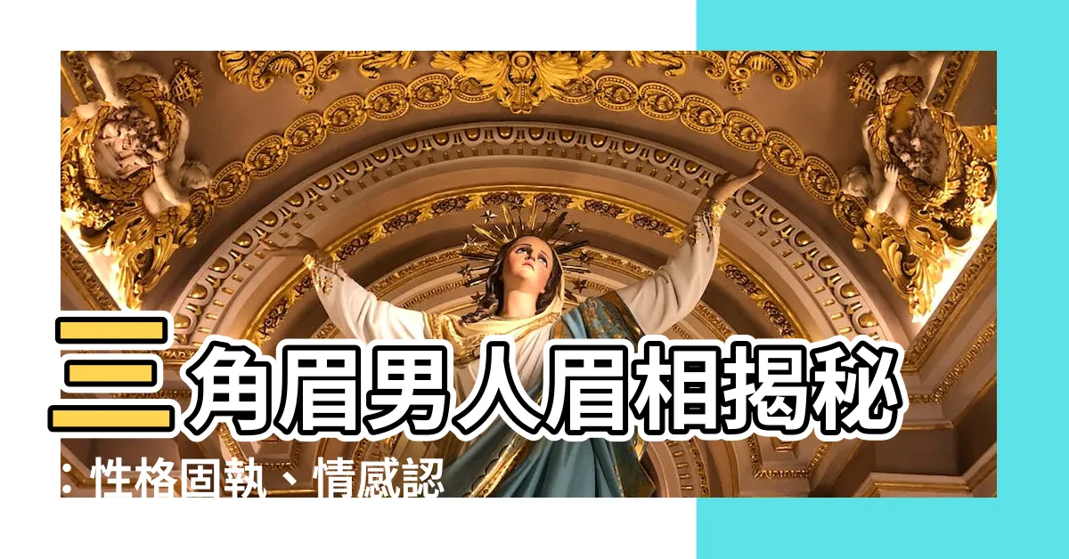 【三角眉男人眉毛面相】三角眉男人眉相揭秘：性格固執、情感認真，命運與眉相有關嗎？