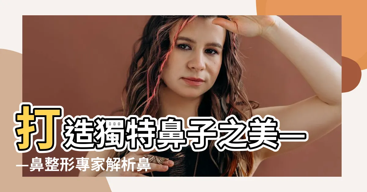 【鼻子部位】打造獨特鼻子之美——鼻整形專家解析鼻子部位的奧妙