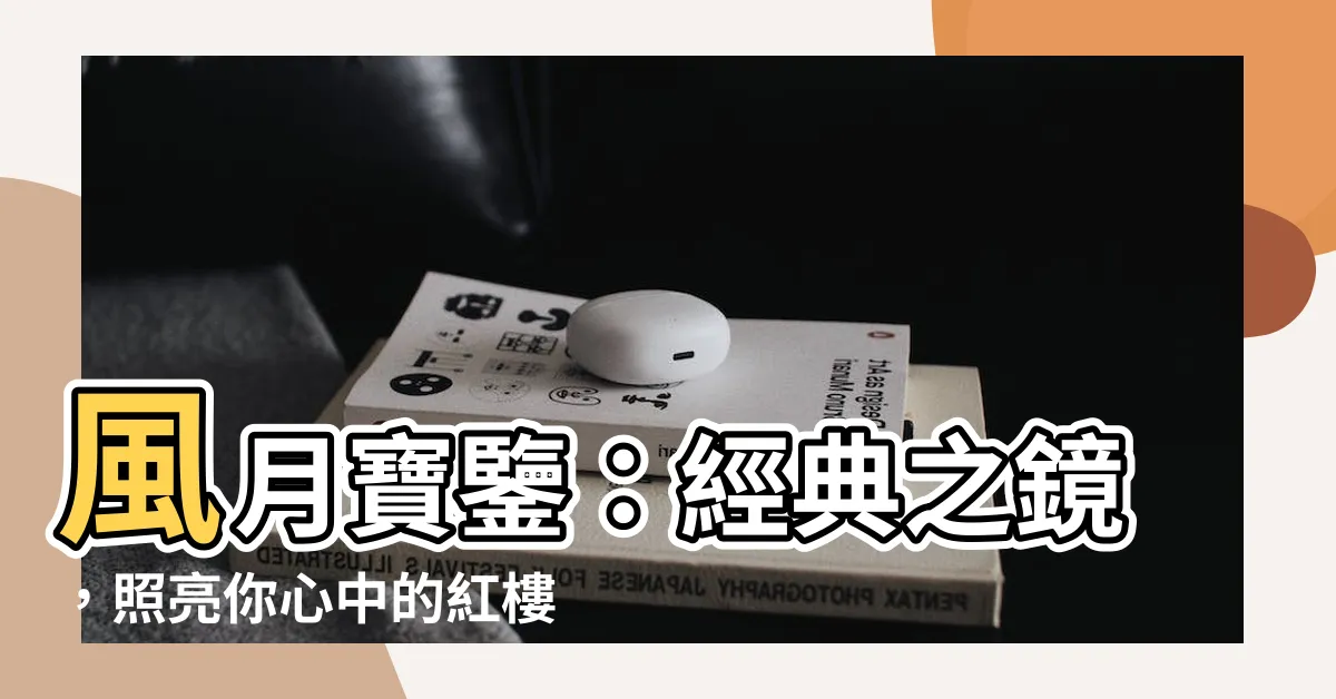【風月寶鑒】風月寶鑒：經典之鏡，照亮你心中的紅樓夢