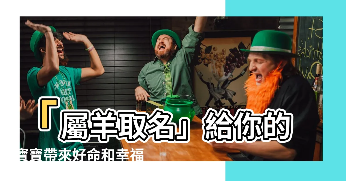【屬羊取名】「屬羊取名」給你的寶寶帶來好命和幸福