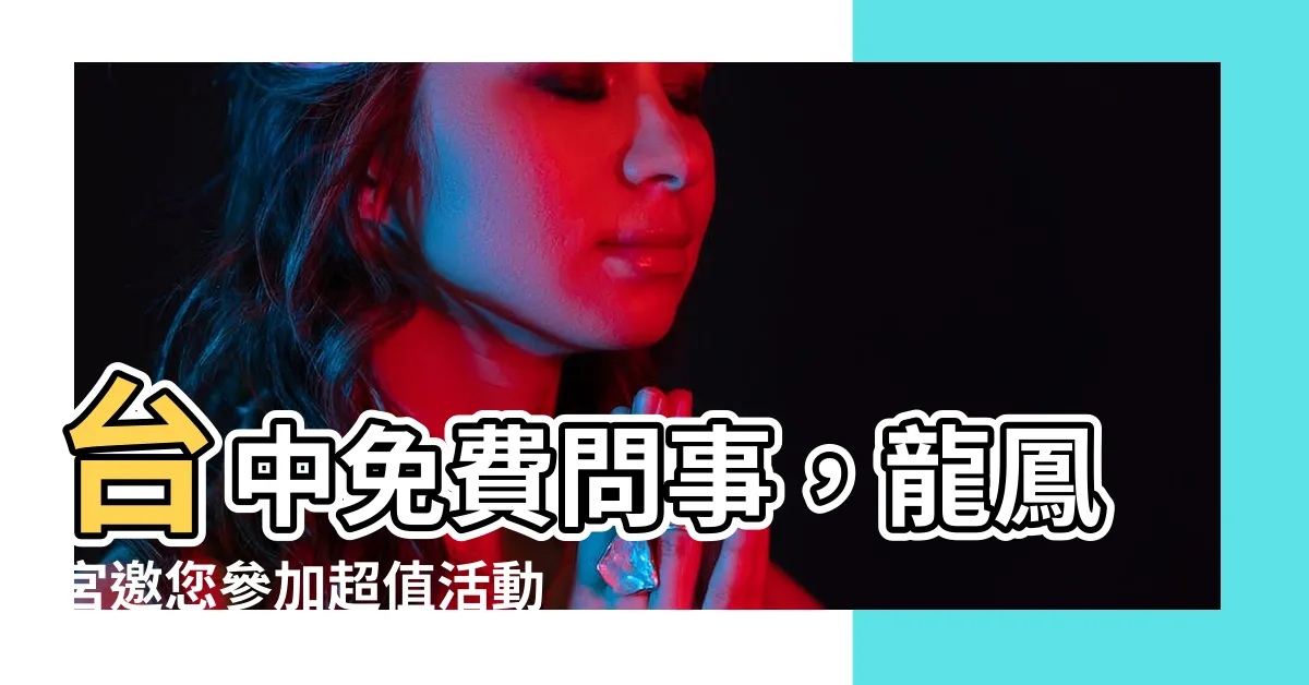 【台中免費問事】台中免費問事，龍鳳宮邀您參加超值活動！