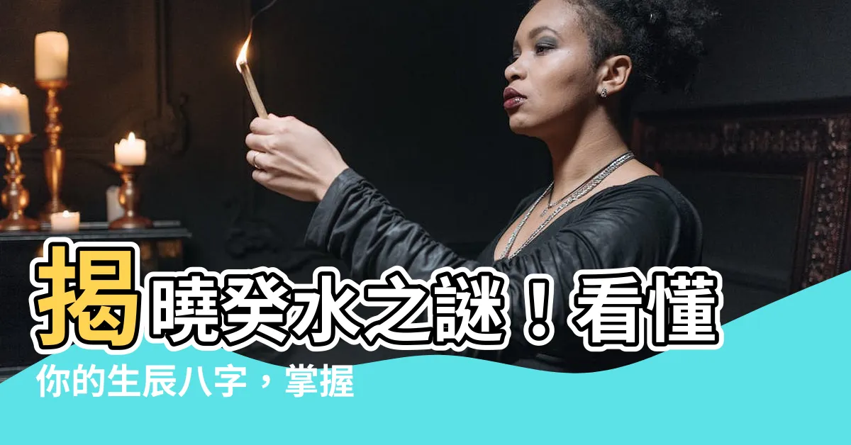 【癸水是什麼】揭曉癸水之謎！看懂你的生辰八字，掌握命運關鍵