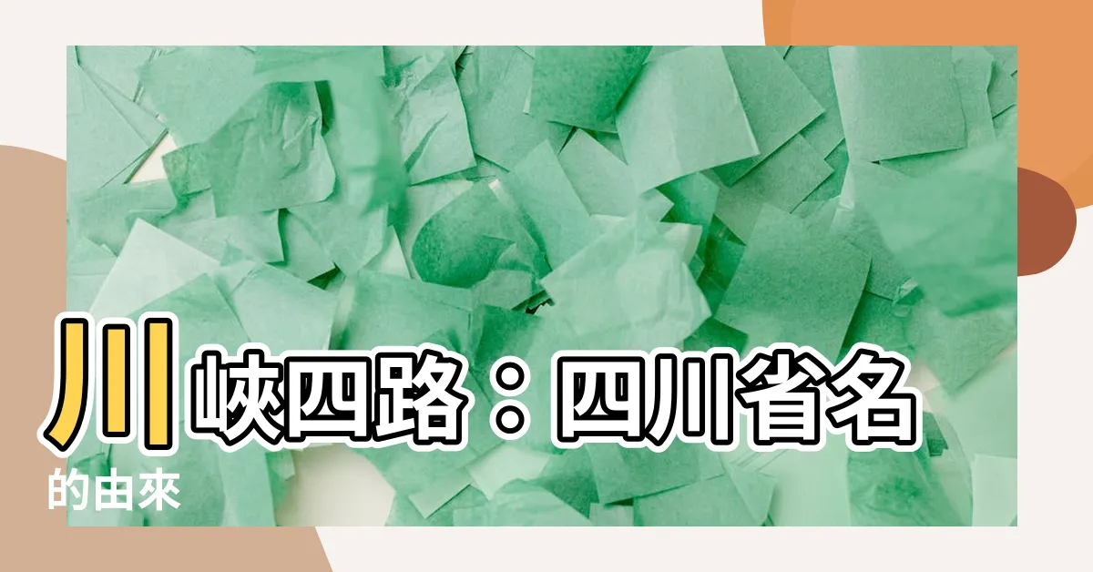【川峽四路】川峽四路：四川省名的由來