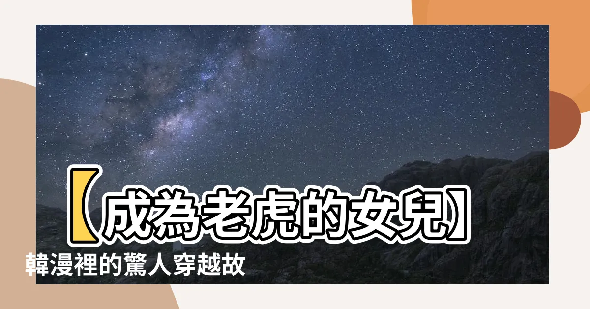 【成為老虎的女兒】【成為老虎的女兒】韓漫裡的驚人穿越故事，震撼人心！