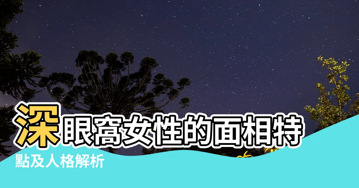 【眼窩深面相】深眼窩女性的面相特點及人格解析