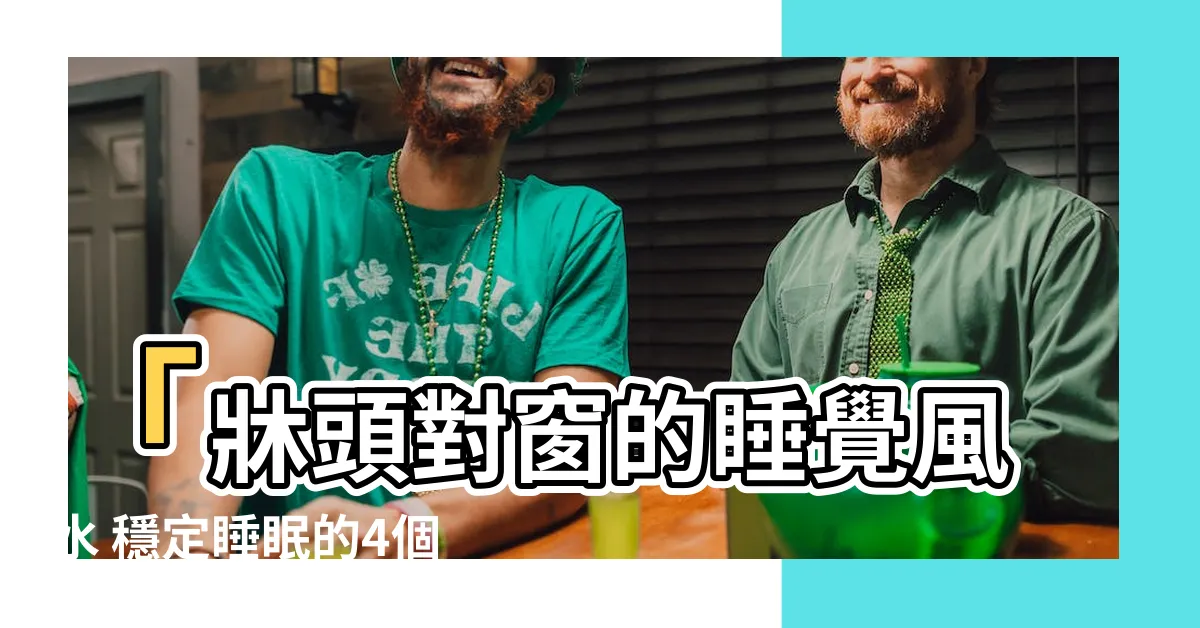 【睡覺頭對窗】「牀頭對窗的睡覺風水 穩定睡眠的4個科學方法」