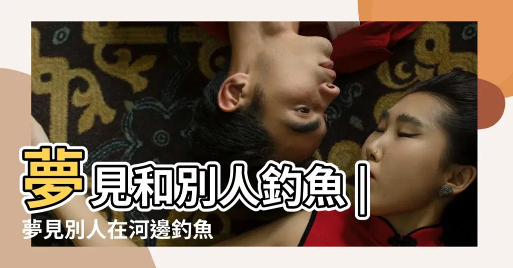 夢見和別人釣魚 |夢見別人在河邊釣魚 |夢見別人在池塘邊釣魚 |【夢見別人在湖裏釣魚】