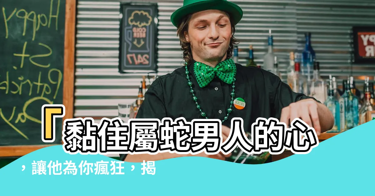 【屬蛇的男人】「黏住屬蛇男人的心，讓他為你瘋狂，揭密屬蛇男的愛與情緒」