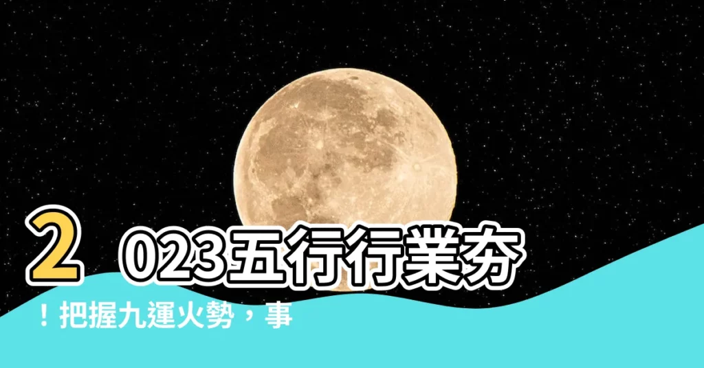 【2023五行行業】2023五行行業夯！把握九運火勢，事業大紅利！