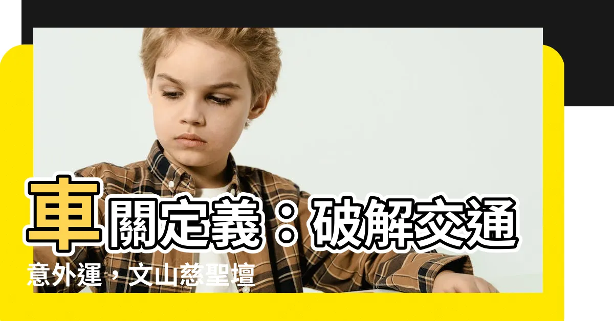 【車關定義】車關定義：破解交通意外運，文山慈聖壇助您化解車關！