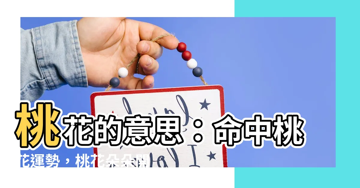 【桃花 意思】桃花的意思：命中桃花運勢，桃花朵朵開，註解你的愛情運勢！