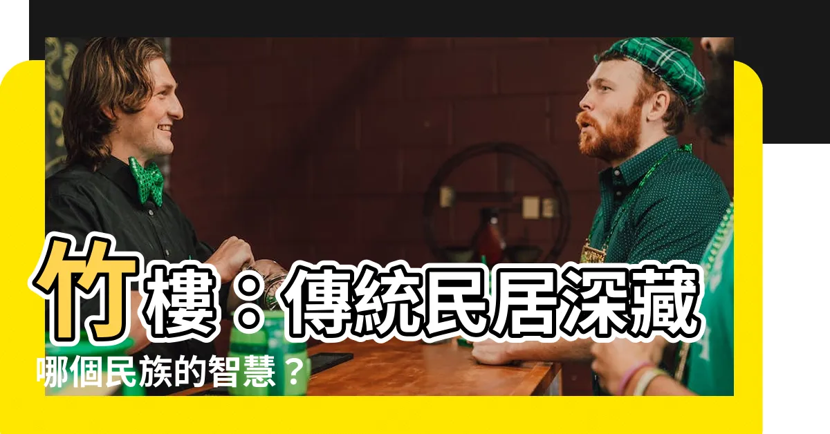 【竹樓是哪個民族的傳統民居】竹樓：傳統民居深藏哪個民族的智慧？