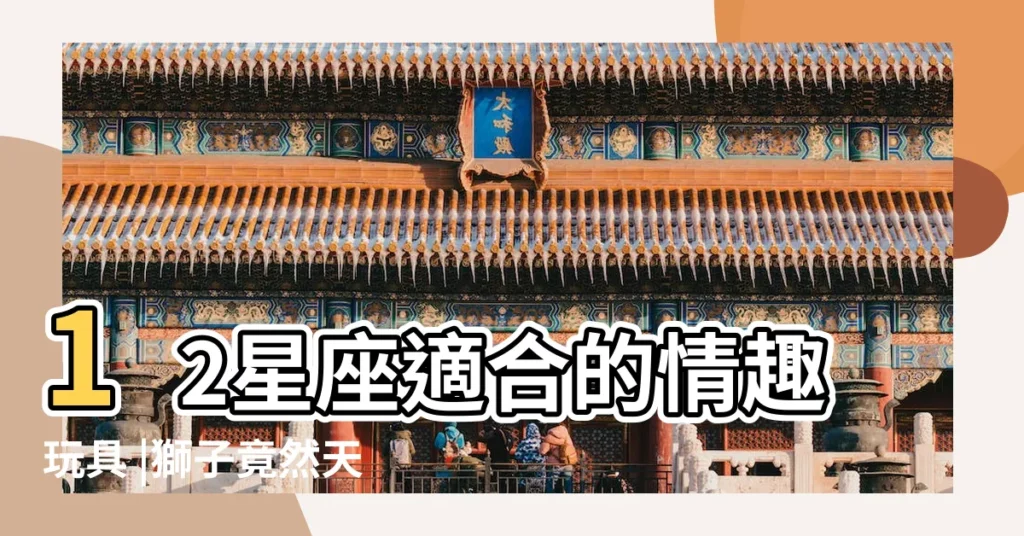12星座適合的情趣玩具 |獅子竟然天生一對 |再也不孤單 |【獅子女和雙子男在牀上】