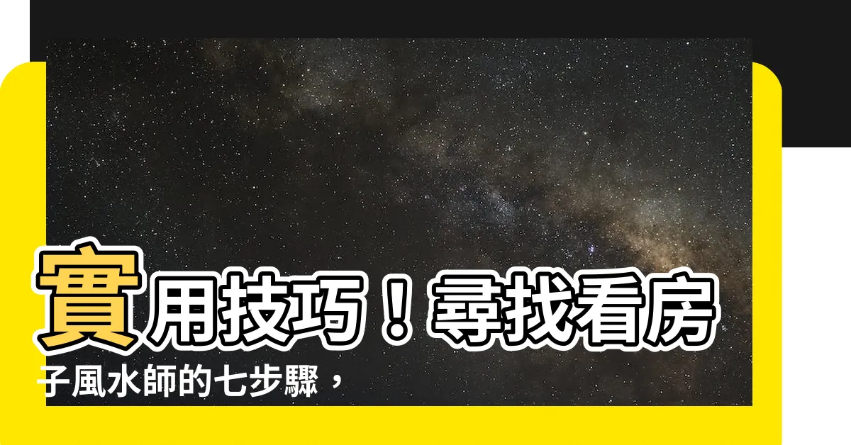 【看房子風水師】實用技巧！尋找看房子風水師的七步驟，絕不再迷失